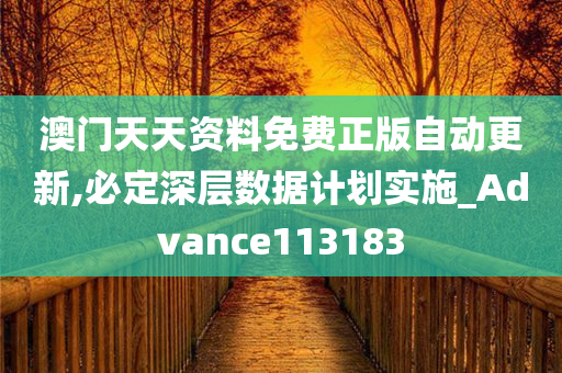 澳门天天资料免费正版自动更新,必定深层数据计划实施_Advance113183