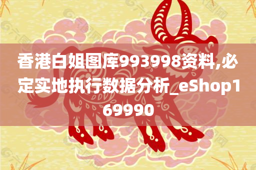 香港白姐图库993998资料,必定实地执行数据分析_eShop169990