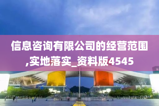 信息咨询有限公司的经营范围,实地落实_资料版4545