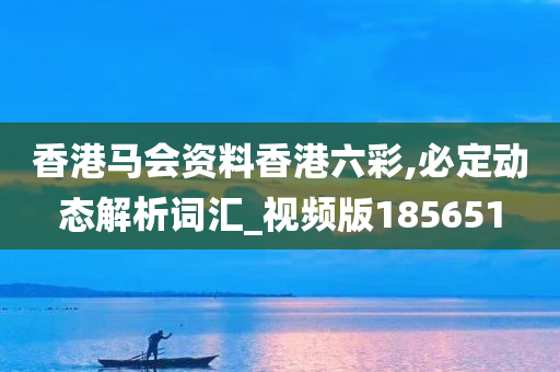 香港马会资料香港六彩,必定动态解析词汇_视频版185651