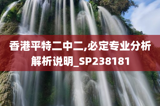 香港平特二中二,必定专业分析解析说明_SP238181