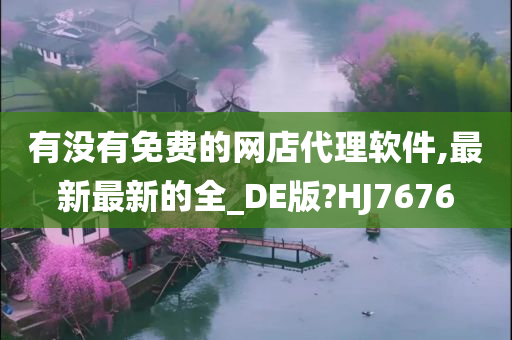 有没有免费的网店代理软件,最新最新的全_DE版?HJ7676