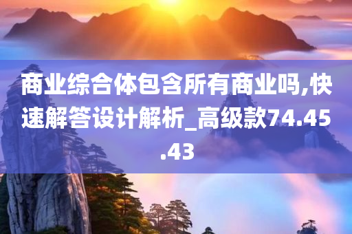 商业综合体包含所有商业吗,快速解答设计解析_高级款74.45.43