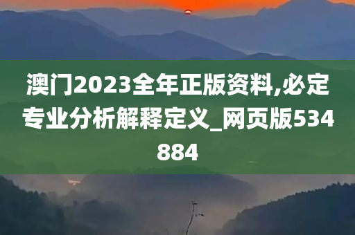 澳门2023全年正版资料,必定专业分析解释定义_网页版534884