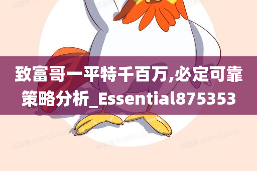 致富哥一平特千百万,必定可靠策略分析_Essential875353