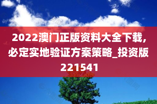 2022澳门正版资料大全下载,必定实地验证方案策略_投资版221541