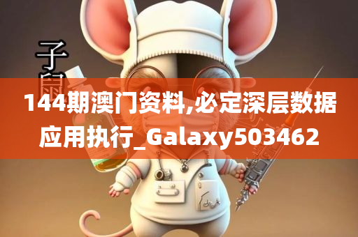 144期澳门资料,必定深层数据应用执行_Galaxy503462