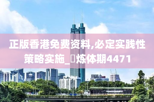 正版香港免费资料,必定实践性策略实施_‌炼体期4471