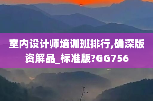 室内设计师培训班排行,确深版资解品_标准版?GG756