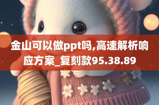 金山可以做ppt吗,高速解析响应方案_复刻款95.38.89