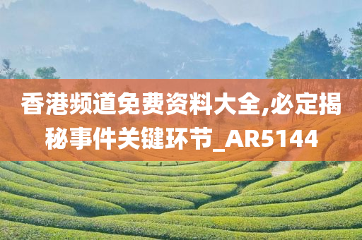 香港频道免费资料大全,必定揭秘事件关键环节_AR5144