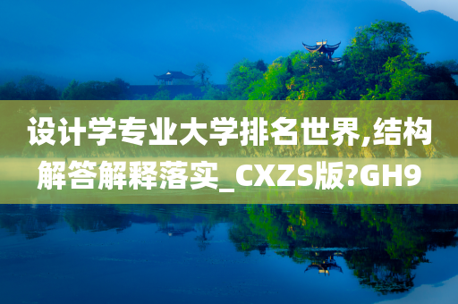 设计学专业大学排名世界,结构解答解释落实_CXZS版?GH9