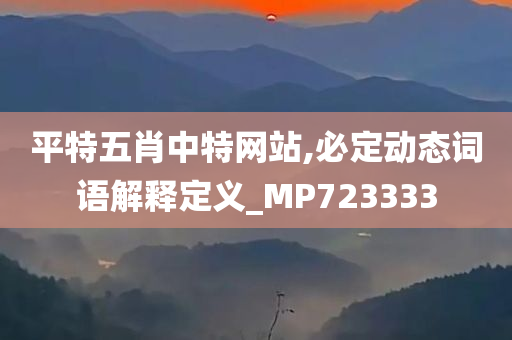 平特五肖中特网站,必定动态词语解释定义_MP723333