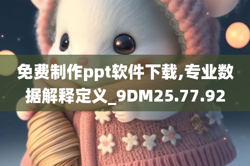 免费制作ppt软件下载,专业数据解释定义_9DM25.77.92