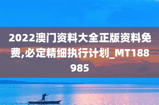 2022澳门资料大全正版资料免费,必定精细执行计划_MT188985