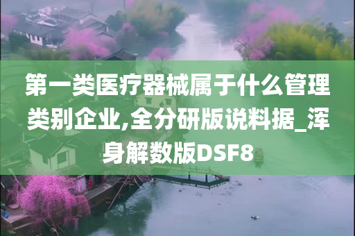 第一类医疗器械属于什么管理类别企业,全分研版说料据_浑身解数版DSF8