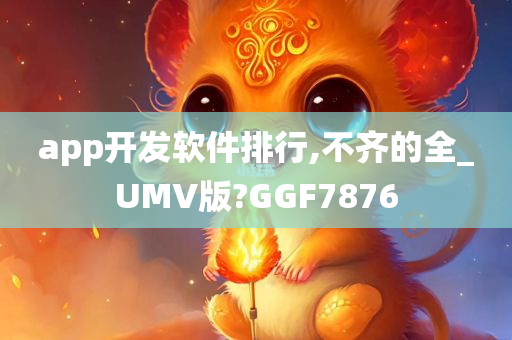 app开发软件排行,不齐的全_UMV版?GGF7876