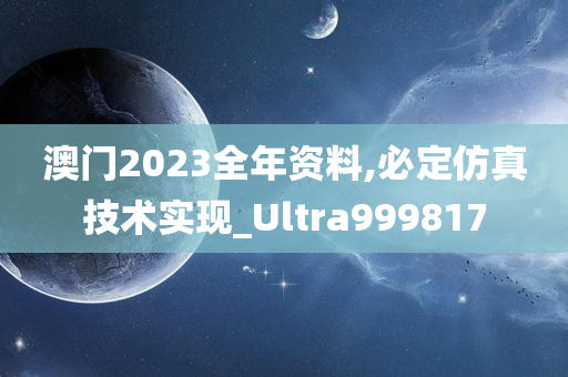 澳门2023全年资料,必定仿真技术实现_Ultra999817