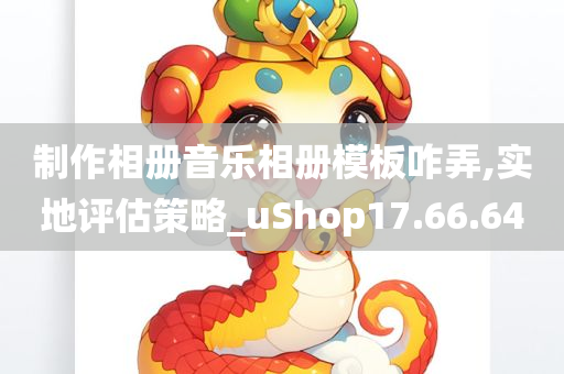 制作相册音乐相册模板咋弄,实地评估策略_uShop17.66.64