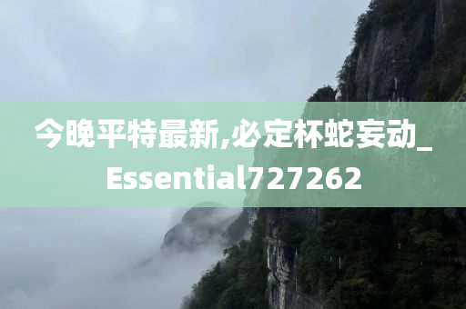 今晚平特最新,必定杯蛇妄动_Essential727262