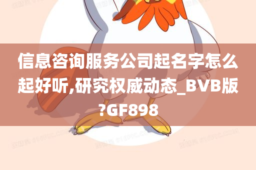 信息咨询服务公司起名字怎么起好听,研究权威动态_BVB版?GF898