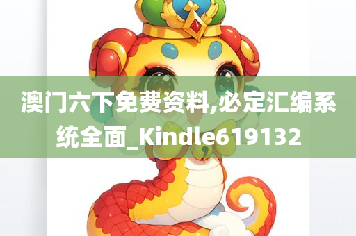 澳门六下免费资料,必定汇编系统全面_Kindle619132