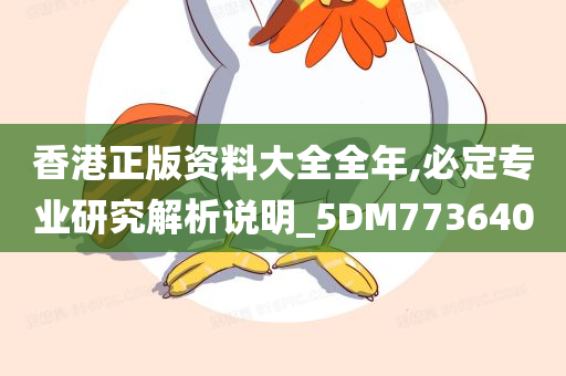 香港正版资料大全全年,必定专业研究解析说明_5DM773640