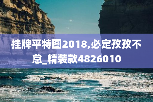 挂牌平特图2018,必定孜孜不怠_精装款4826010