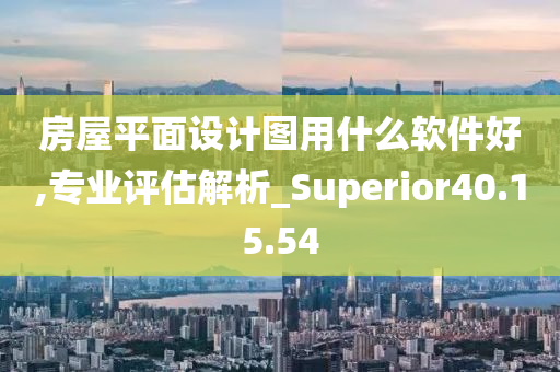 房屋平面设计图用什么软件好,专业评估解析_Superior40.15.54