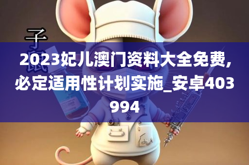 2023妃儿澳门资料大全免费,必定适用性计划实施_安卓403994