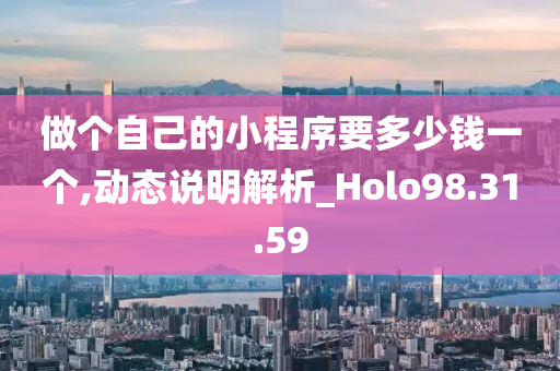 做个自己的小程序要多少钱一个,动态说明解析_Holo98.31.59