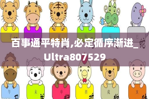 百事通平特肖,必定循序渐进_Ultra807529