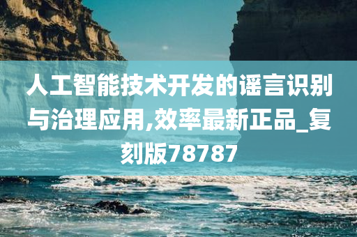 人工智能技术开发的谣言识别与治理应用,效率最新正品_复刻版78787