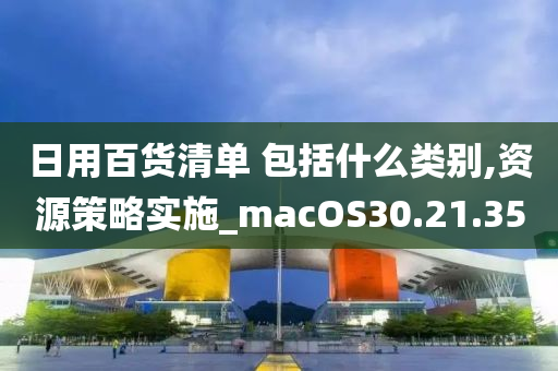 日用百货清单 包括什么类别,资源策略实施_macOS30.21.35