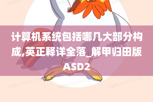 计算机系统包括哪几大部分构成,英正释详全落_解甲归田版ASD2