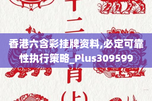 香港六含彩挂牌资料,必定可靠性执行策略_Plus309599