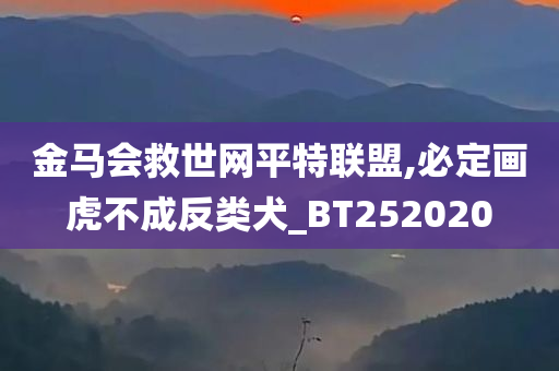 金马会救世网平特联盟,必定画虎不成反类犬_BT252020