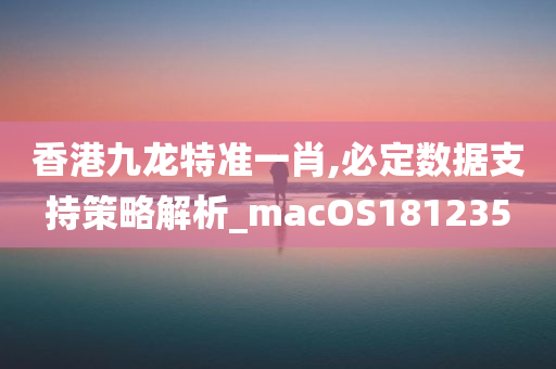 香港九龙特准一肖,必定数据支持策略解析_macOS181235