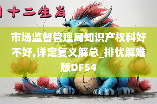 市场监督管理局知识产权科好不好,详定复义解总_排忧解难版DFS4