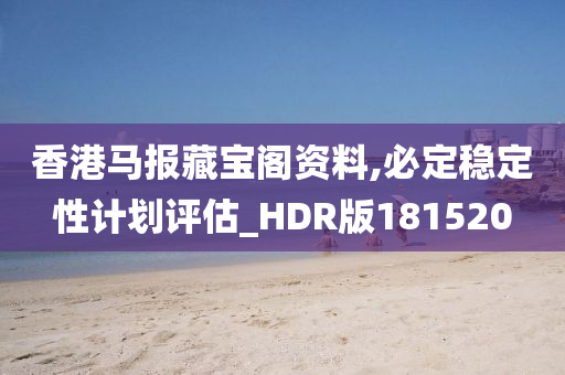 香港马报藏宝阁资料,必定稳定性计划评估_HDR版181520