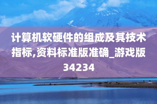 计算机软硬件的组成及其技术指标,资料标准版准确_游戏版34234