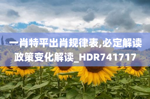 一肖特平出肖规律表,必定解读政策变化解读_HDR741717