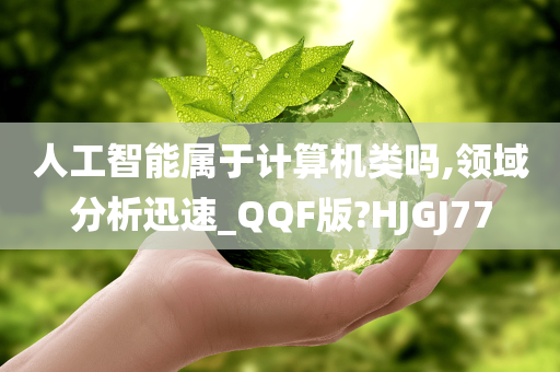 人工智能属于计算机类吗,领域分析迅速_QQF版?HJGJ77