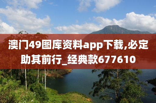 澳门49图库资料app下载,必定助其前行_经典款677610