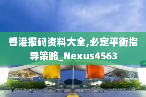 香港报码资料大全,必定平衡指导策略_Nexus4563