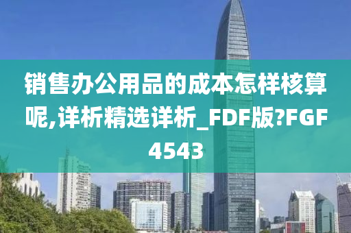 销售办公用品的成本怎样核算呢,详析精选详析_FDF版?FGF4543