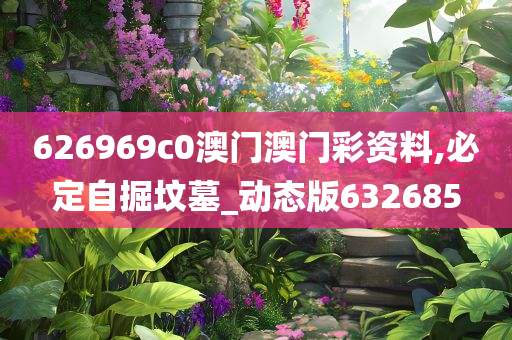 626969c0澳门澳门彩资料,必定自掘坟墓_动态版632685