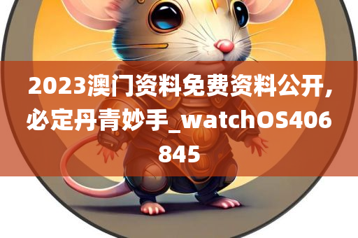 2023澳门资料免费资料公开,必定丹青妙手_watchOS406845