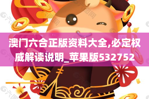 澳门六合正版资料大全,必定权威解读说明_苹果版532752