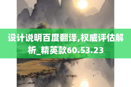 设计说明百度翻译,权威评估解析_精英款60.53.23